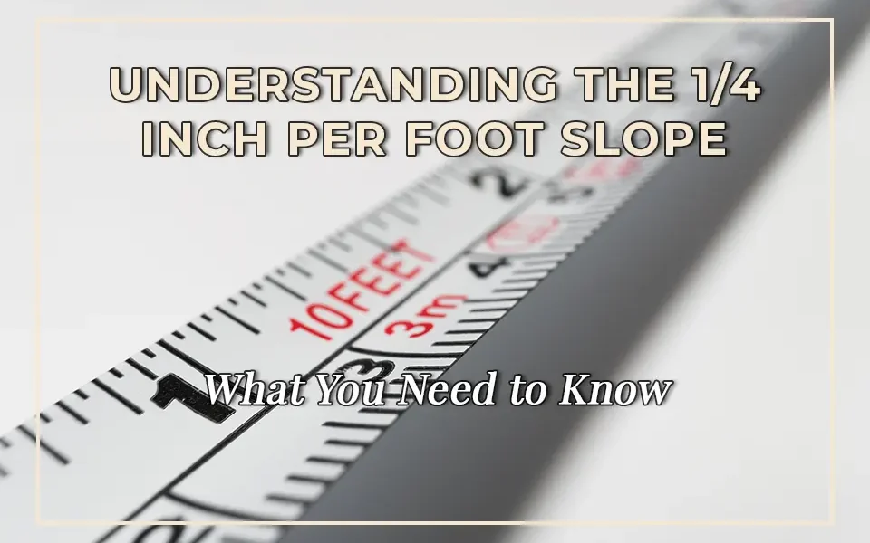 Understanding the 1/4 Inch Per Foot Slope: What You Need to Know