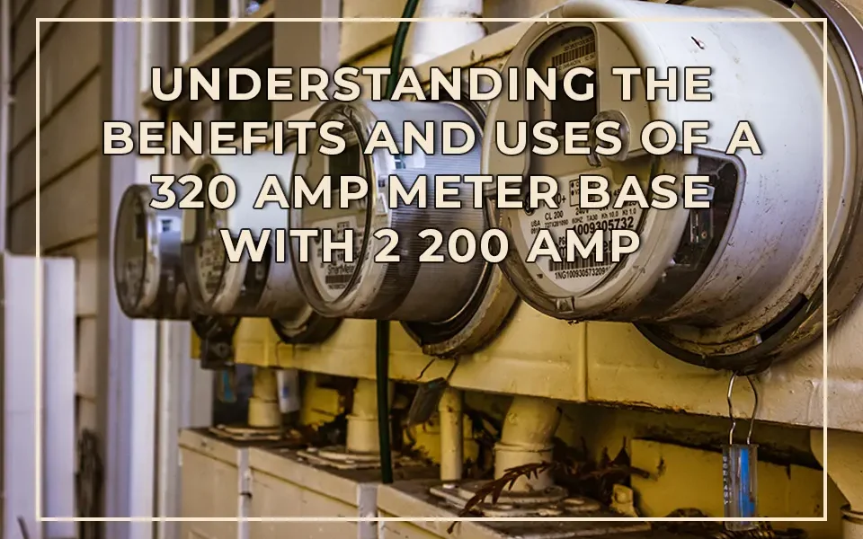 Understanding the Benefits and Uses of a 320 Amp Meter Base with 2 200 Amp Disconnects