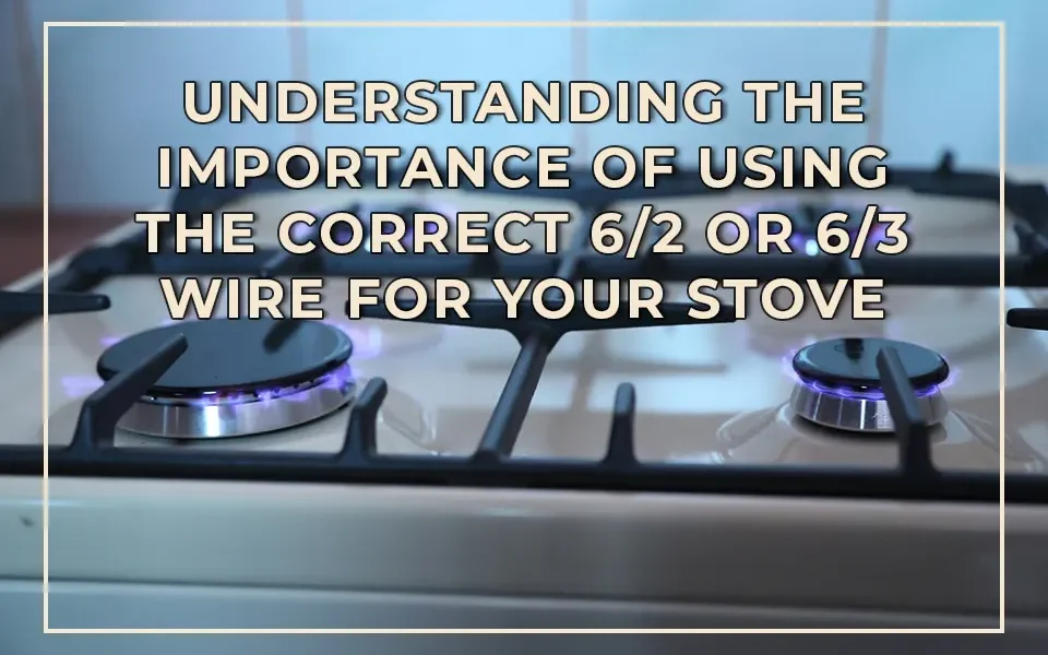 Understanding the Importance of Using the Correct 6/2 or 6/3 Wire for Your Stove