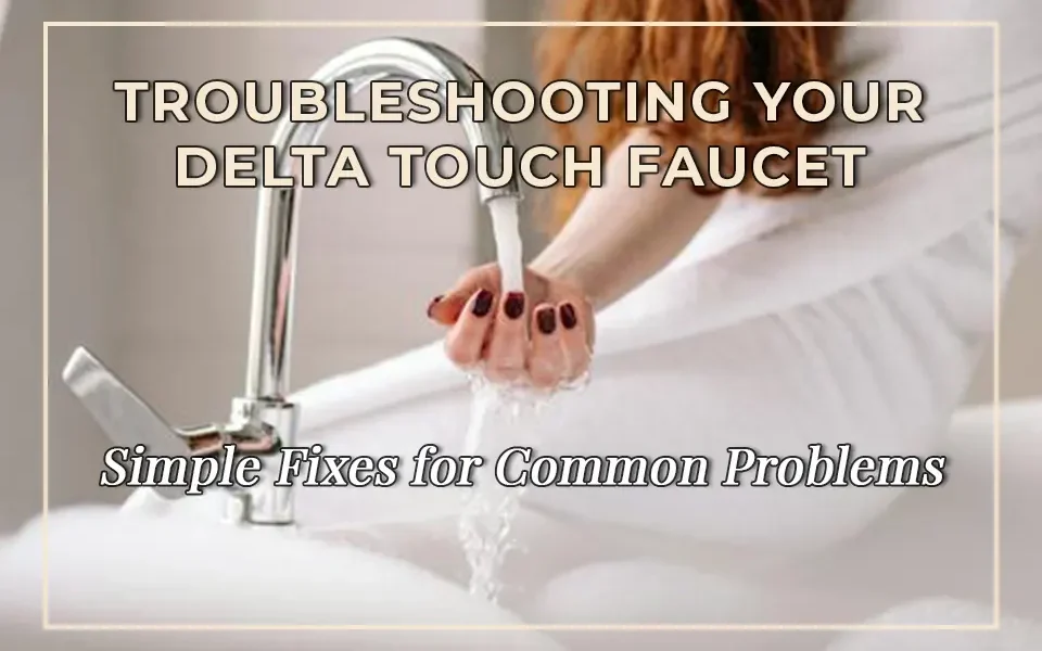 Troubleshooting Your Delta Touch Faucet: Simple Fixes for Common Problems