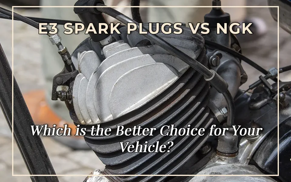 E3 Spark Plugs vs NGK: Which is the Better Choice for Your Vehicle?