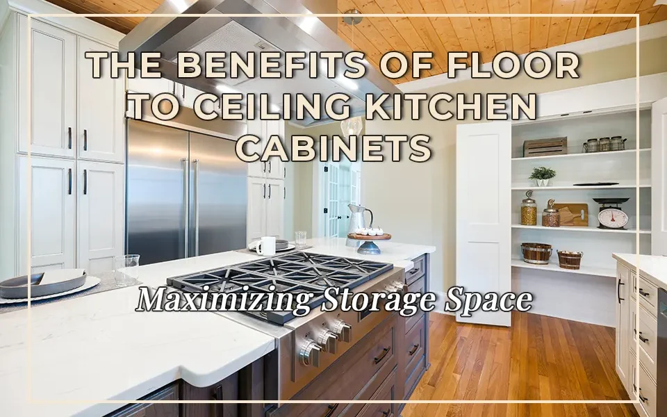Maximizing Storage Space: The Benefits of Floor to Ceiling Kitchen Cabinets