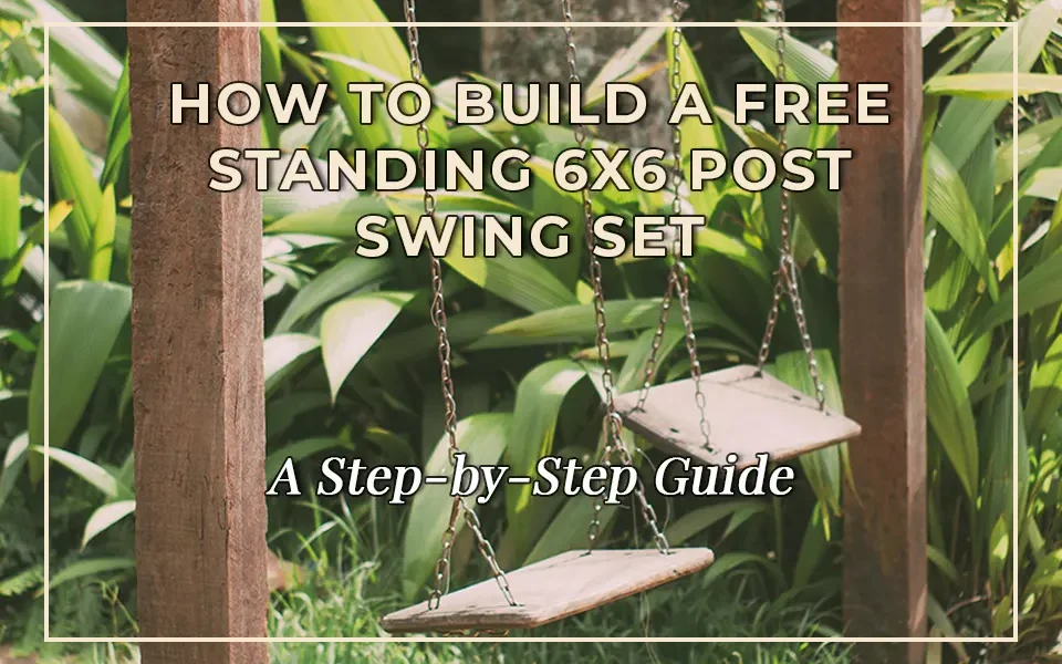 How to Build a Free Standing 6x6 Post Swing Set: A Step-by-Step Guide