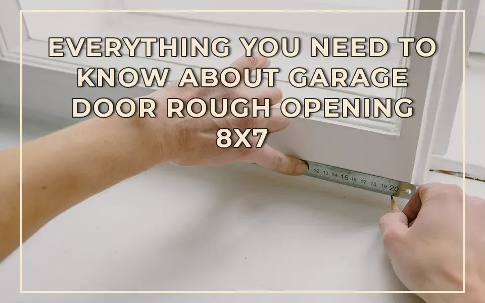 Everything You Need to Know About Garage Door Rough Opening 8x7