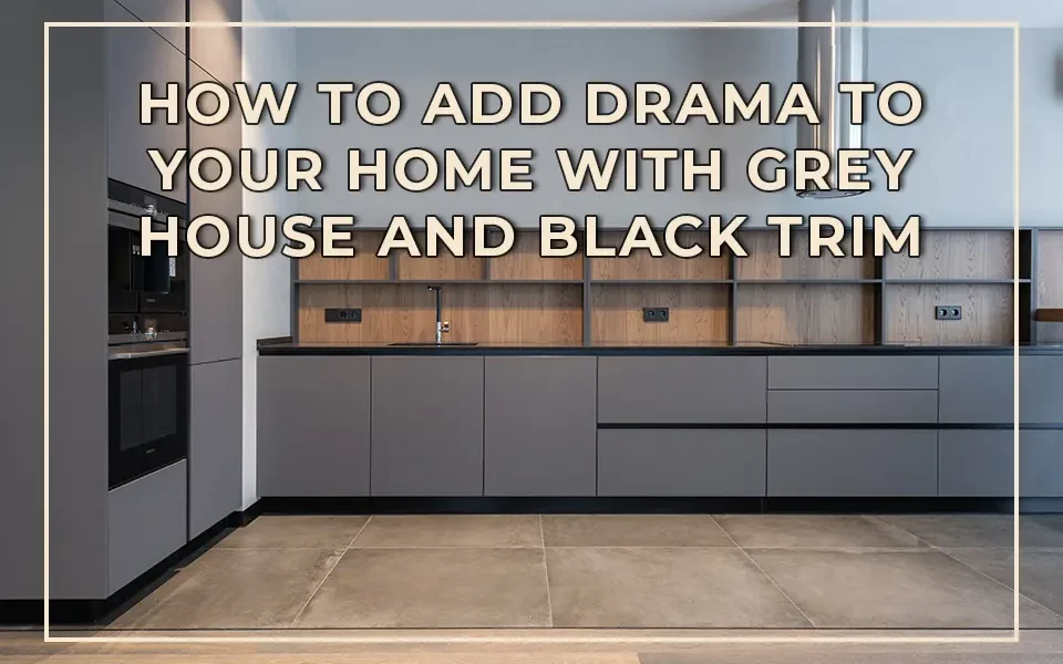 How to Add Drama to Your Home with Grey House and Black Trim