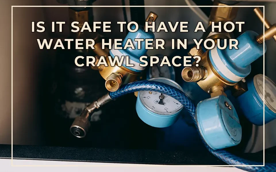 Is it Safe to Have a Hot Water Heater in Your Crawl Space?
