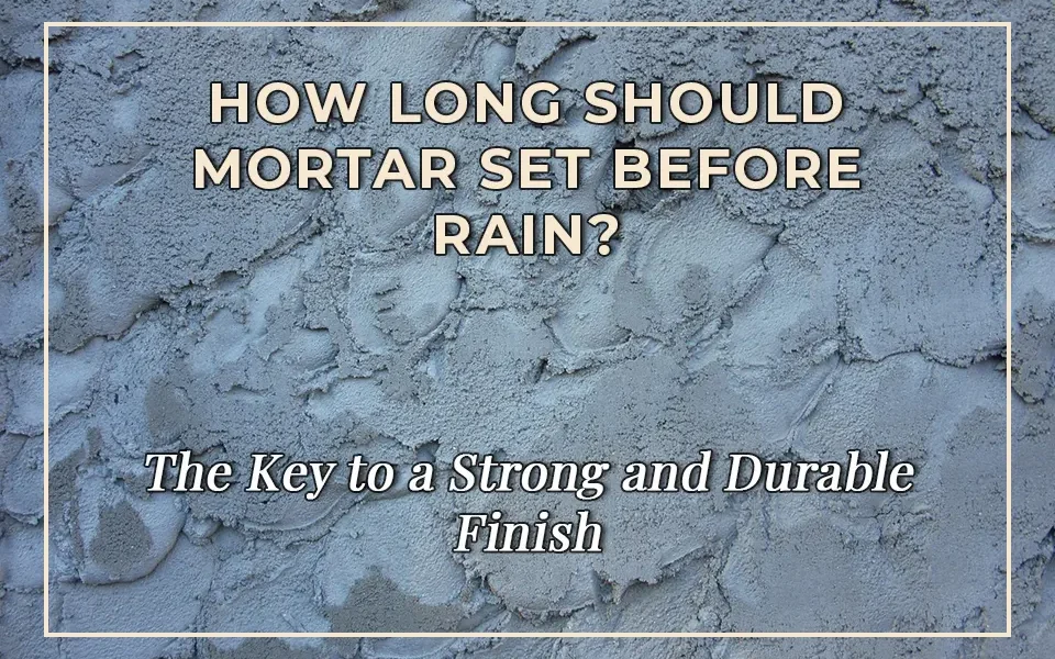 How Long Should Mortar Set Before Rain? The Key to a Strong and Durable Finish