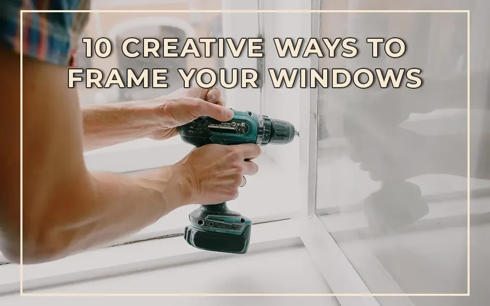 10 Creative Ways to Frame Your Windows