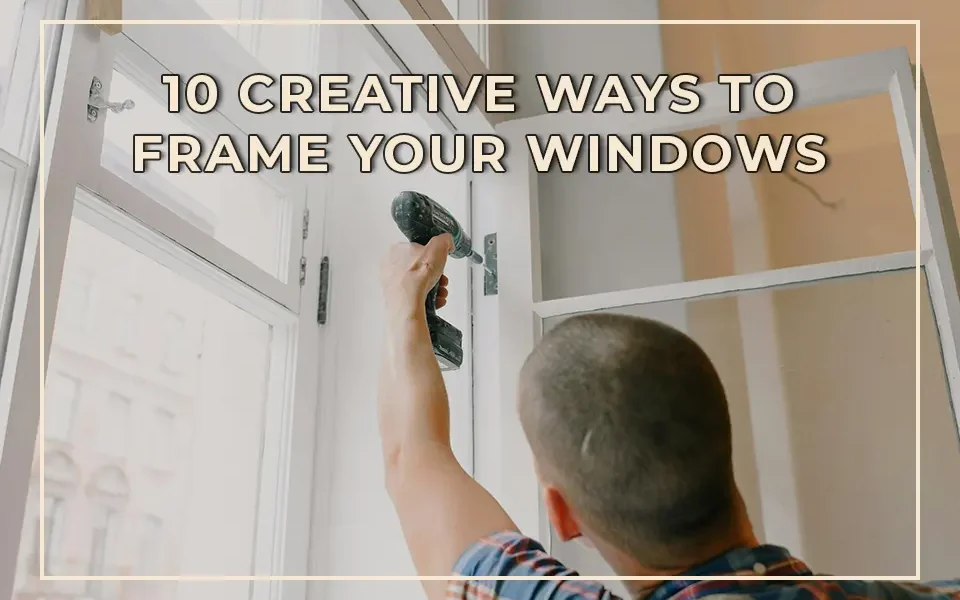 10 Creative Ways to Frame Your Windows