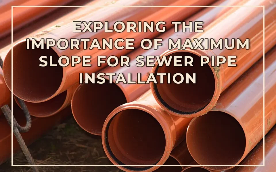 Exploring the Importance of Maximum Slope for Sewer Pipe Installation