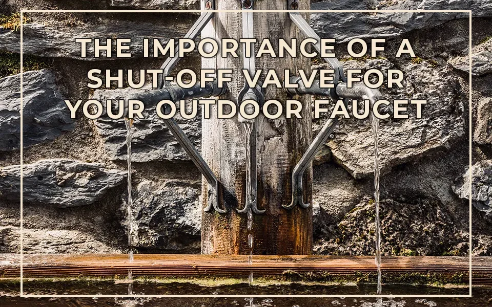 The Importance of a Shut-Off Valve for Your Outdoor Faucet