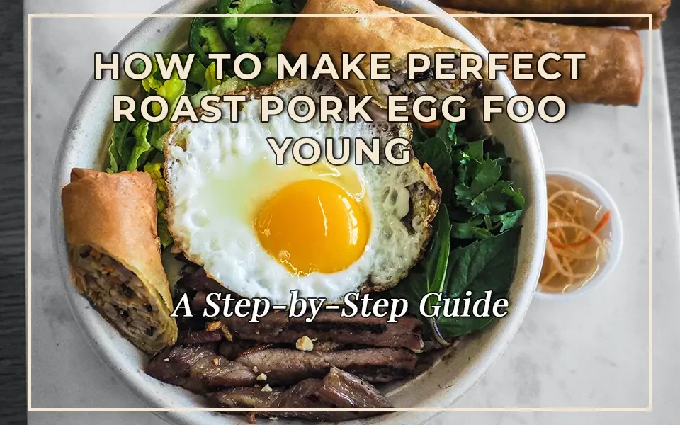 How to Make Perfect Roast Pork Egg Foo Young: A Step-by-Step Guide