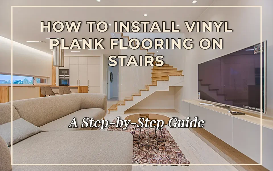 How to Install Vinyl Plank Flooring on Stairs: A Step-by-Step Guide