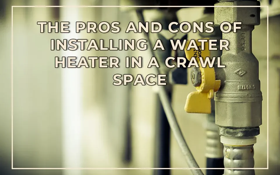 The Pros and Cons of Installing a Water Heater in a Crawl Space