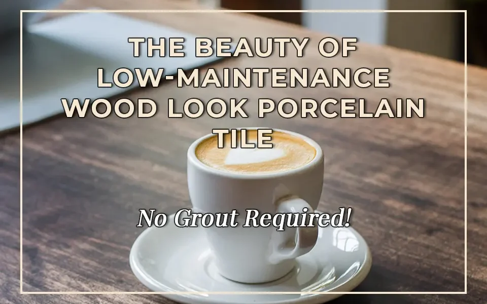 The Beauty of Low-Maintenance Wood Look Porcelain Tile: No Grout Required!