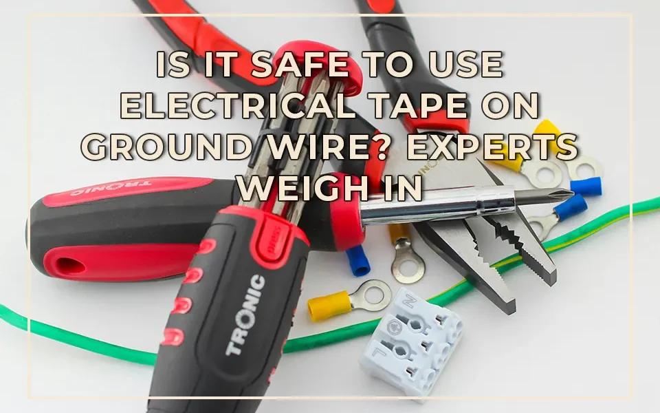 Is It Safe to Use Electrical Tape on Ground Wire? Experts Weigh In