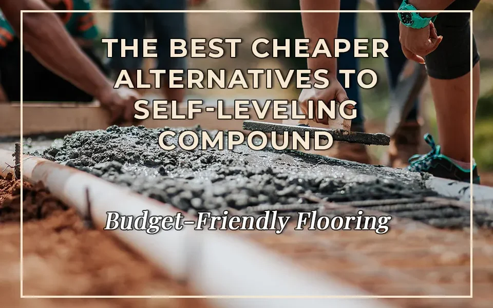 Budget-Friendly Flooring: The Best Cheaper Alternatives to Self-Leveling Compound