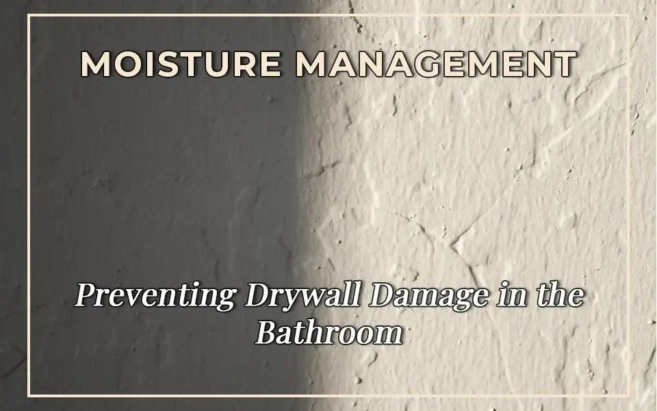 Moisture Management: Preventing Drywall Damage in the Bathroom