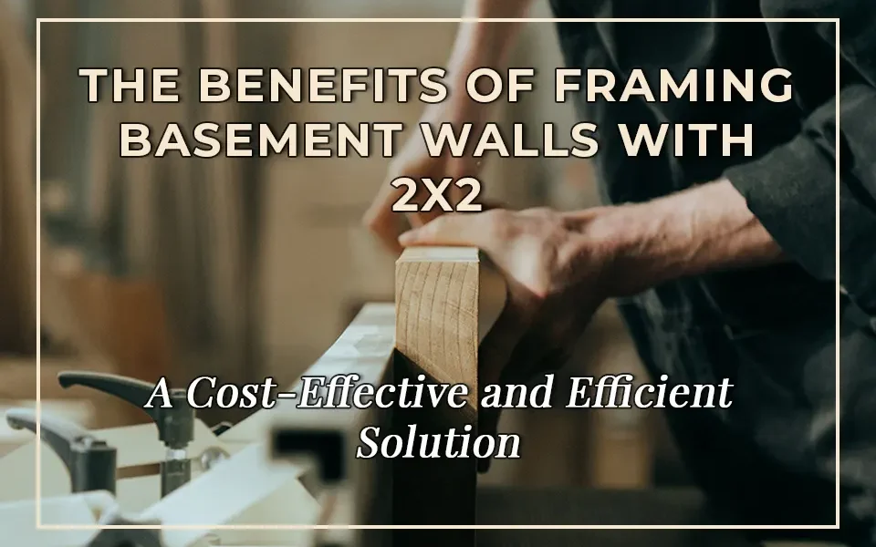 The Benefits of Framing Basement Walls with 2x2: A Cost-Effective and Efficient Solution