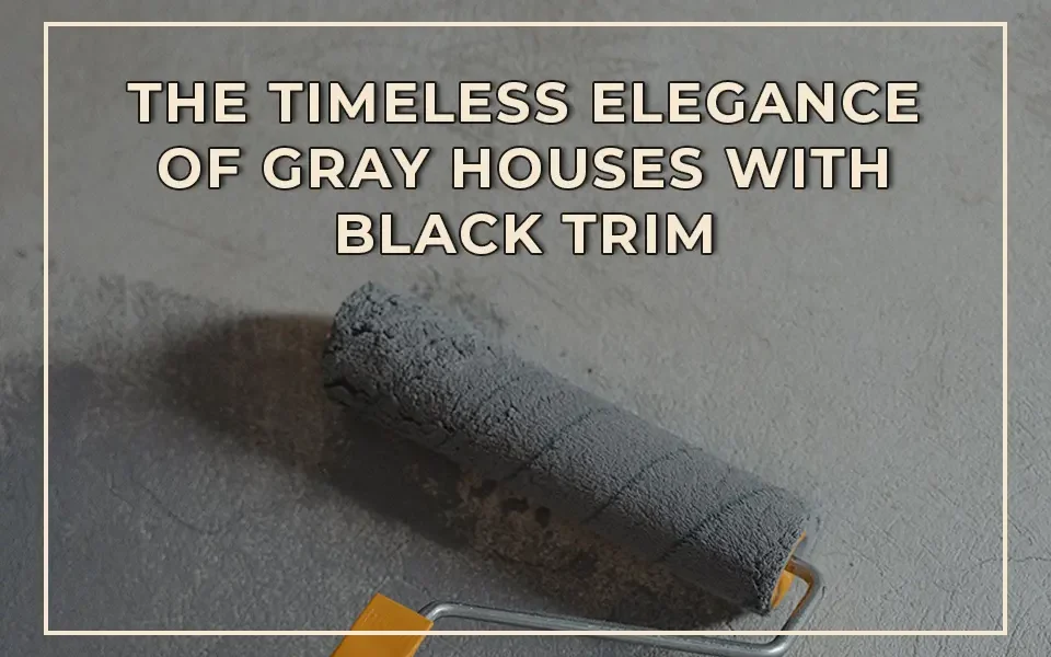 The Timeless Elegance of Gray Houses with Black Trim