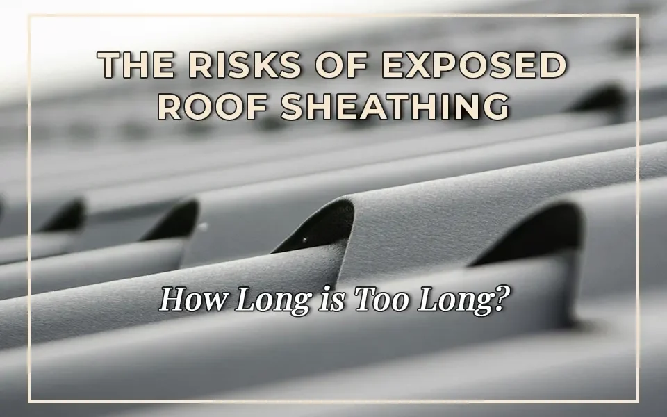 The Risks of Exposed Roof Sheathing: How Long is Too Long?