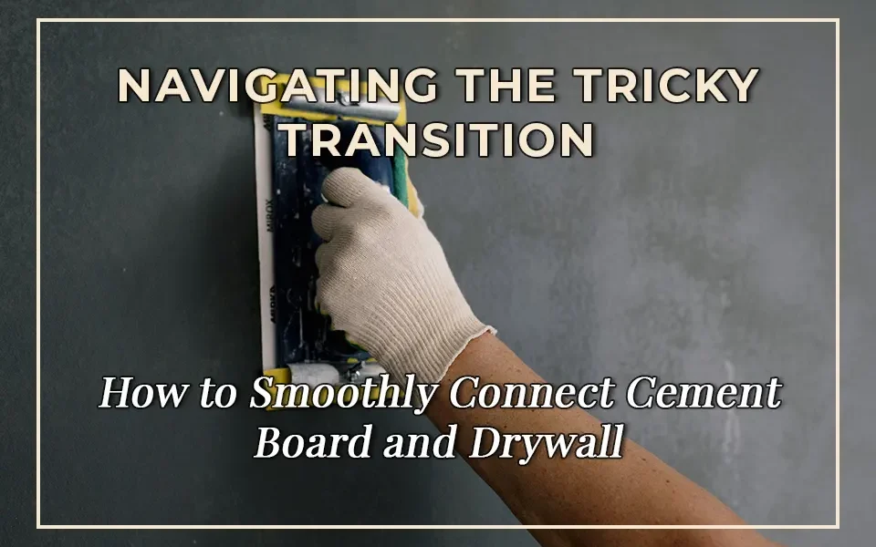 Navigating the Tricky Transition: How to Smoothly Connect Cement Board and Drywall