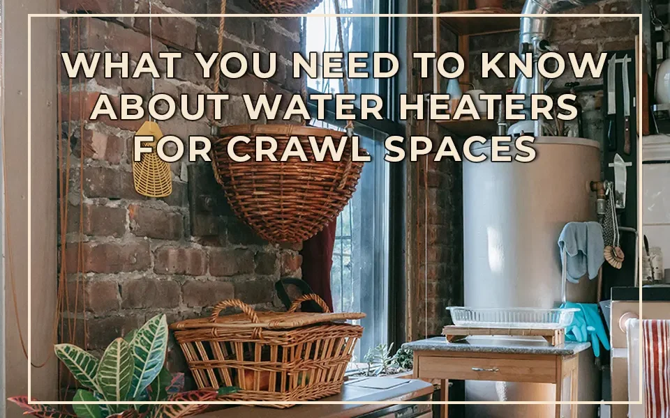 What You Need to Know About Water Heaters for Crawl Spaces