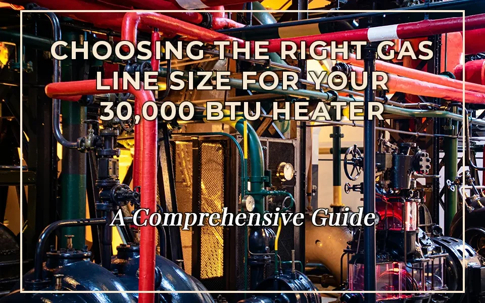 Choosing the Right Gas Line Size for Your 30,000 BTU Heater: A Comprehensive Guide