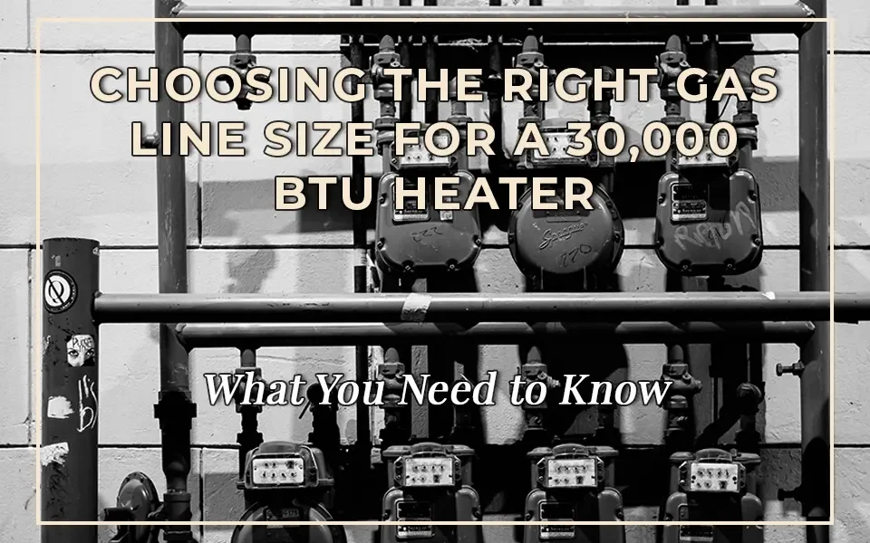 Choosing the Right Gas Line Size for a 30,000 BTU Heater: What You Need to Know