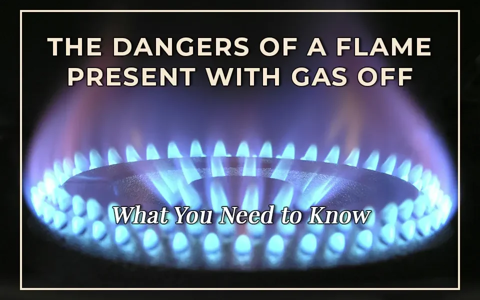 The Dangers of a Flame Present with Gas Off: What You Need to Know