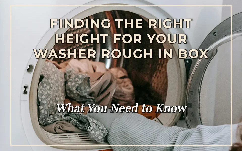 Finding the Right Height for Your Washer Rough In Box: What You Need to Know
