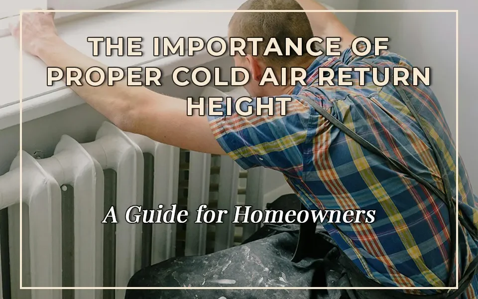 The Importance of Proper Cold Air Return Height: A Guide for Homeowners
