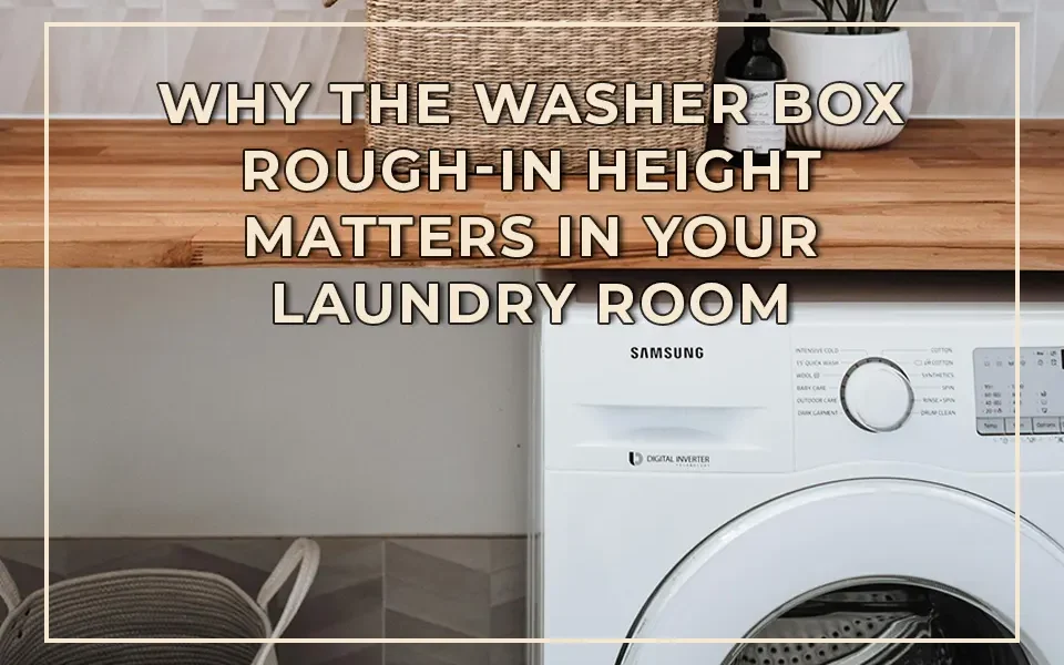 Why the Washer Box Rough-In Height Matters in Your Laundry Room