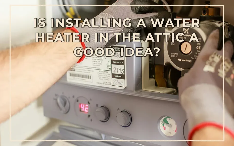 Is Installing a Water Heater in the Attic a Good Idea?