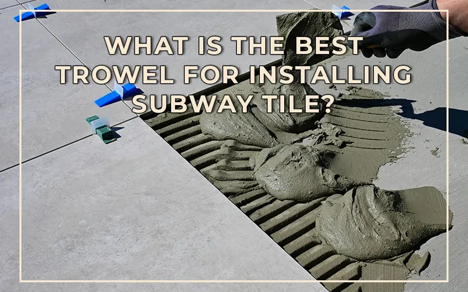What is the Best Trowel for Installing Subway Tile?