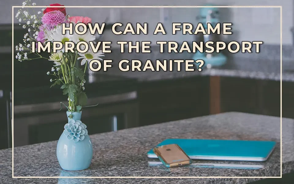 How Can a Frame Improve the Transport of Granite?