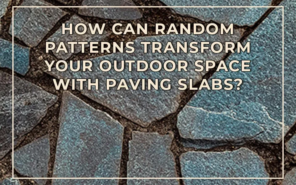 How Can Random Patterns Transform Your Outdoor Space with Paving Slabs?