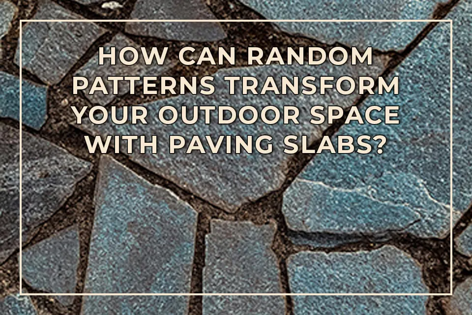 How Can Random Patterns Transform Your Outdoor Space with Paving Slabs?