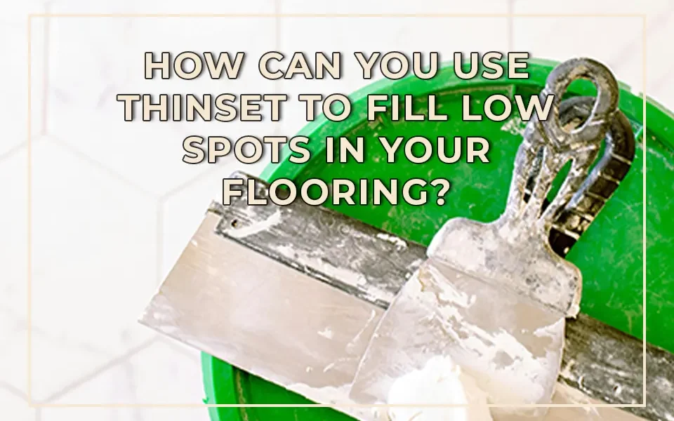 How Can You Use Thinset to Fill Low Spots in Your Flooring?