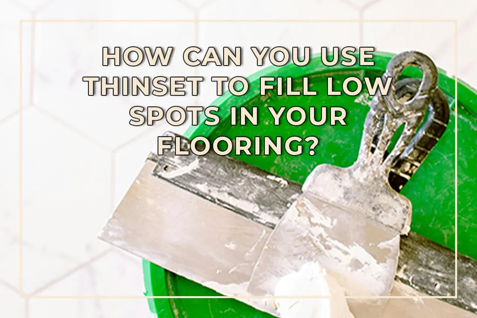 How Can You Use Thinset to Fill Low Spots in Your Flooring?