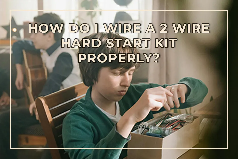 How Do I Wire a 2 Wire Hard Start Kit Properly?