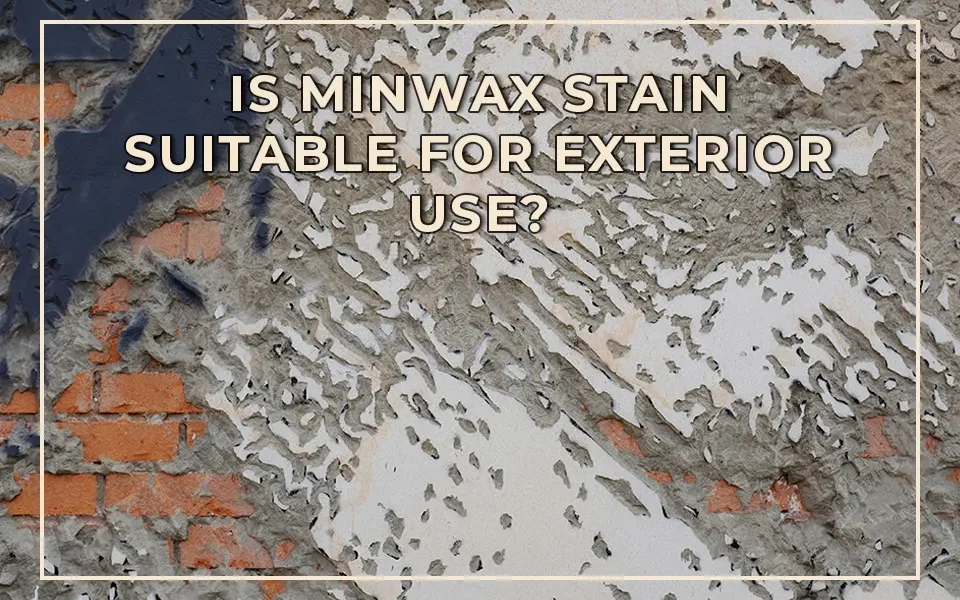 Is Minwax Stain Suitable for Exterior Use?