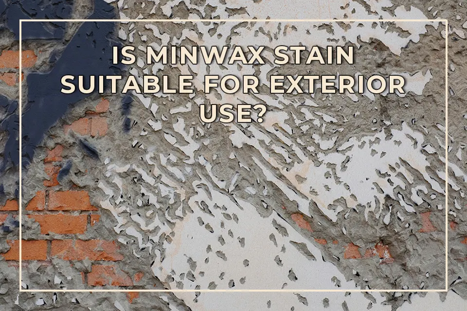 Is Minwax Stain Suitable for Exterior Use?