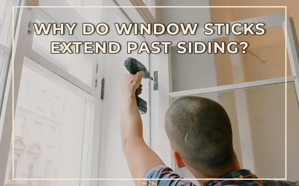 Why Do Window Sticks Extend Past Siding?
