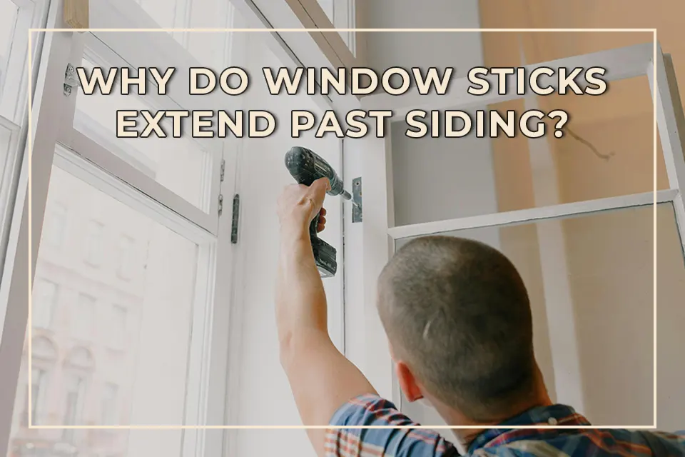 Why Do Window Sticks Extend Past Siding?
