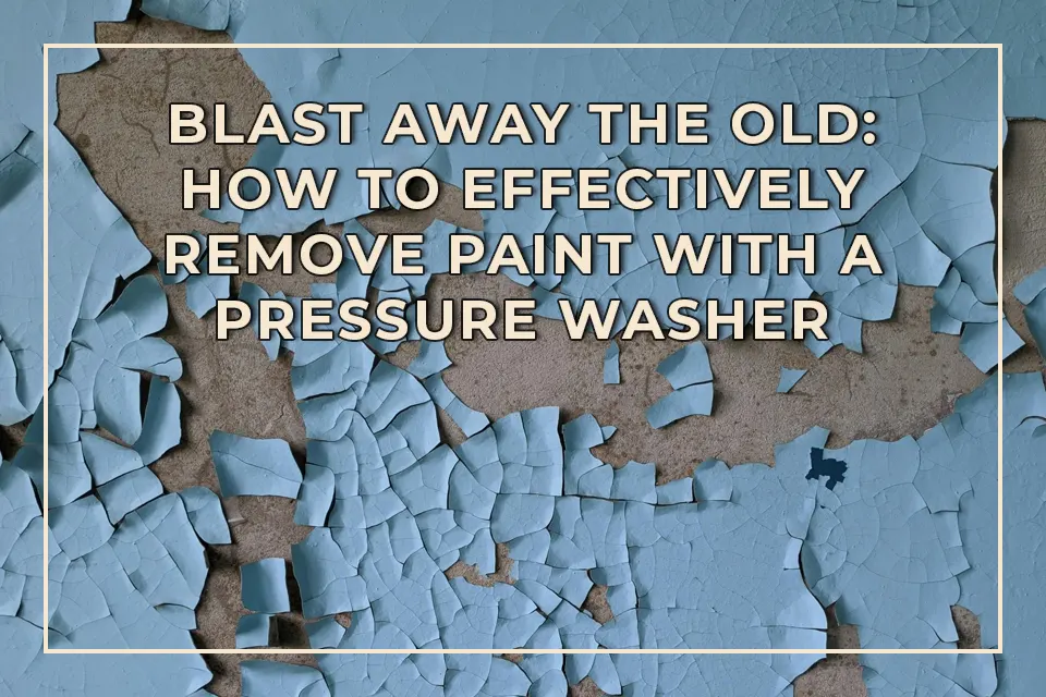 Blast Away the Old How to Effectively Remove Paint with a Pressure Washer