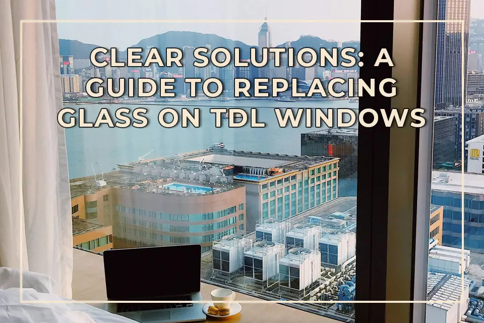 Clear Solutions A Guide to Replacing Glass on TDL Windows
