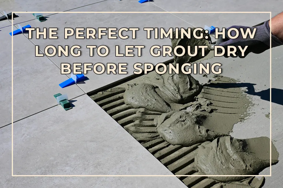 The Perfect Timing: How Long to Let Grout Dry Before Sponging