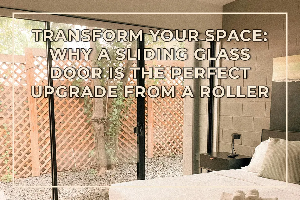 Transform Your Space Why a Sliding Glass Door is the Perfect Upgrade from a Roller Door