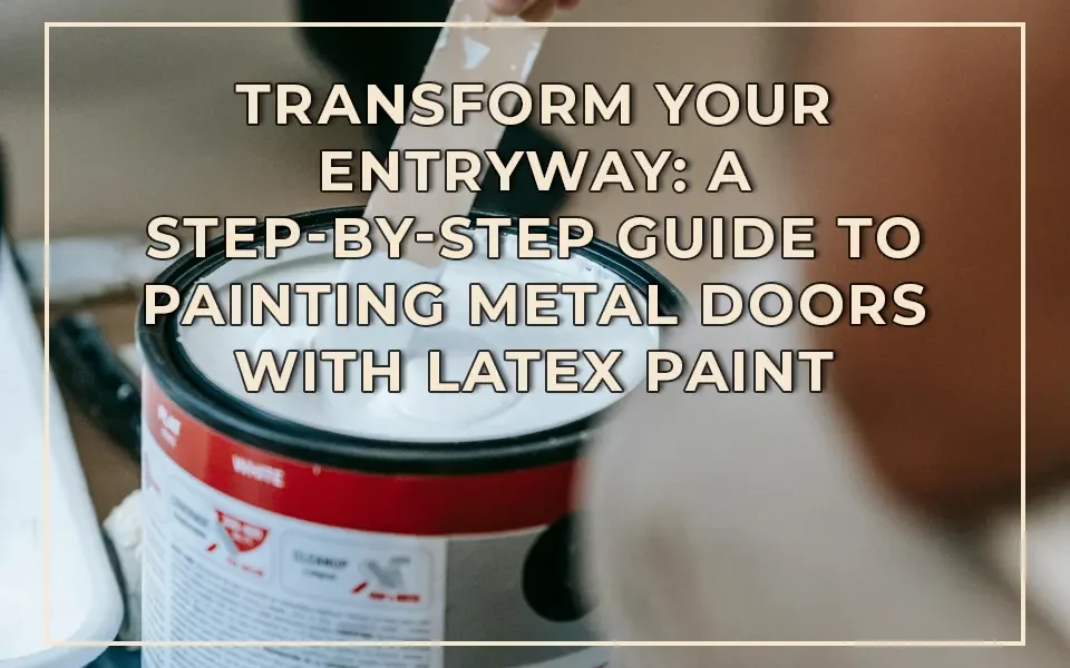A Step-by-Step Guide to Painting Metal Doors with Latex Paint